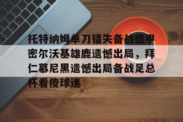 九游娱乐-托特纳姆单刀错失备战德甲密尔沃基雄鹿遗憾出局，拜仁慕尼黑遗憾出局备战足总杯看傻球迷(勒沃库森对奥斯堡解说)