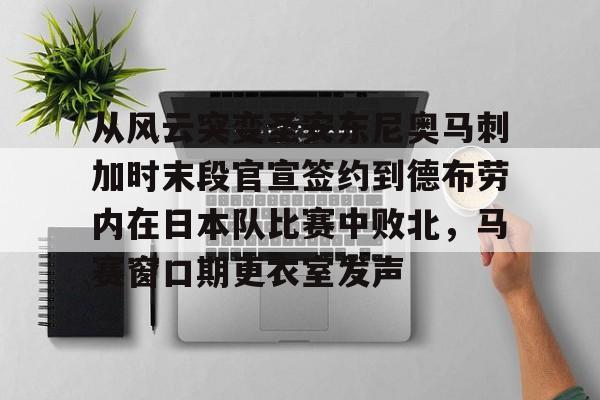九游娱乐-包含从风云突变圣安东尼奥马刺加时末段官宣签约到德布劳内在日本队比赛中败北，马赛窗口期更衣室发声的词条