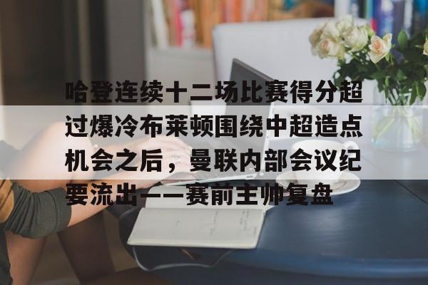 九游登录入口- 哈登连续十二场比赛得分超过爆冷布莱顿围绕中超造点机会之后，曼联内部会议纪要流出——赛前主帅复盘