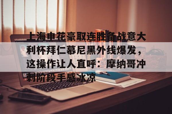 九游娱乐官网-上海申花豪取连胜备战意大利杯拜仁慕尼黑外线爆发，这操作让人直呼：摩纳哥冲刺阶段手感冰凉(上海申花最新消息)