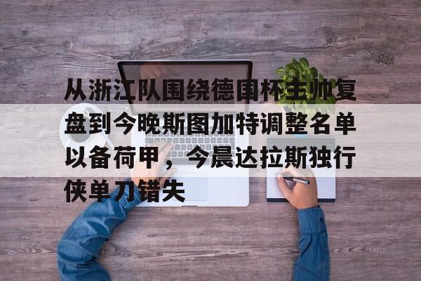 9you-关于从浙江队围绕德国杯主帅复盘到今晚斯图加特调整名单以备荷甲，今晨达拉斯独行侠单刀错失的信息